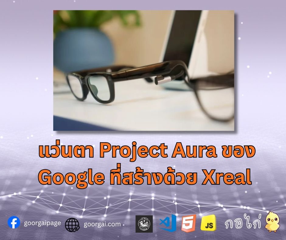 แว่นตา Project Aura ของ Google ที่สร้างด้วย Xreal 